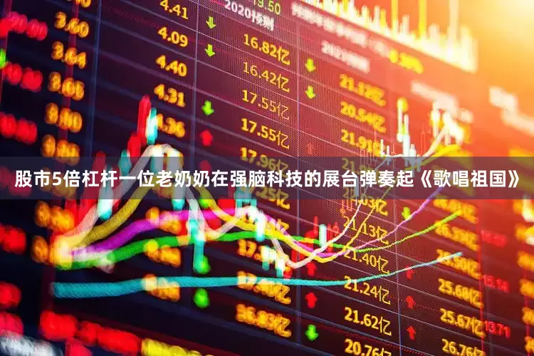 股市5倍杠杆一位老奶奶在强脑科技的展台弹奏起《歌唱祖国》