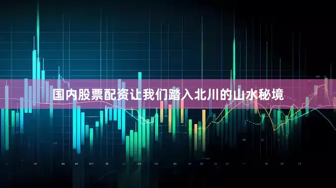 国内股票配资让我们踏入北川的山水秘境