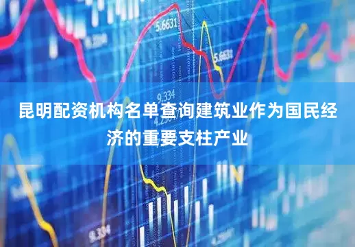 昆明配资机构名单查询建筑业作为国民经济的重要支柱产业