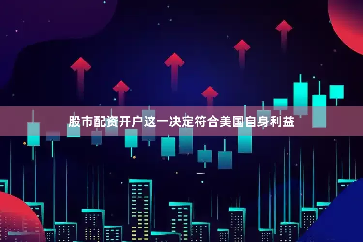 股市配资开户这一决定符合美国自身利益