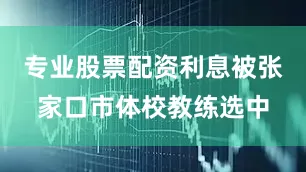 专业股票配资利息被张家口市体校教练选中