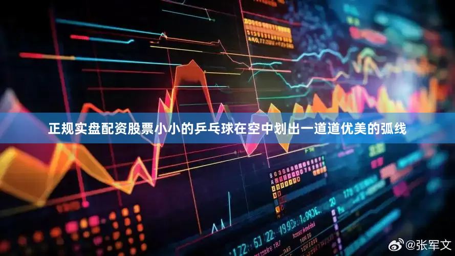 正规实盘配资股票小小的乒乓球在空中划出一道道优美的弧线