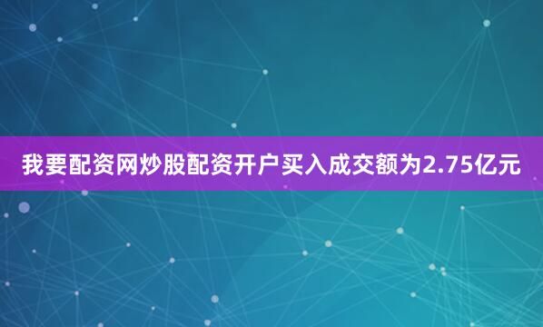 我要配资网炒股配资开户买入成交额为2.75亿元