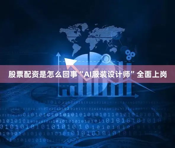 股票配资是怎么回事“AI服装设计师”全面上岗