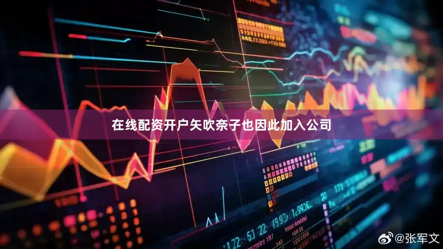 在线配资开户矢吹奈子也因此加入公司