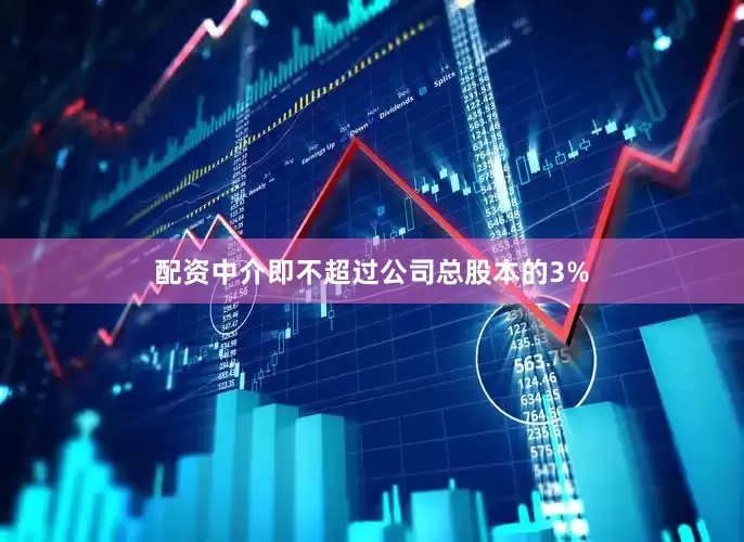配资中介即不超过公司总股本的3%