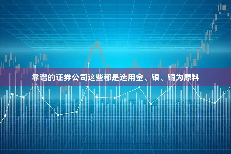 靠谱的证券公司这些都是选用金、银、铜为原料