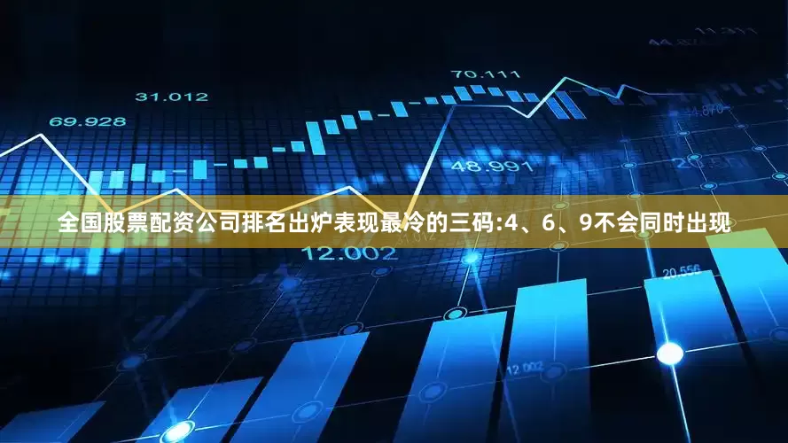 全国股票配资公司排名出炉表现最冷的三码:4、6、9不会同时出现