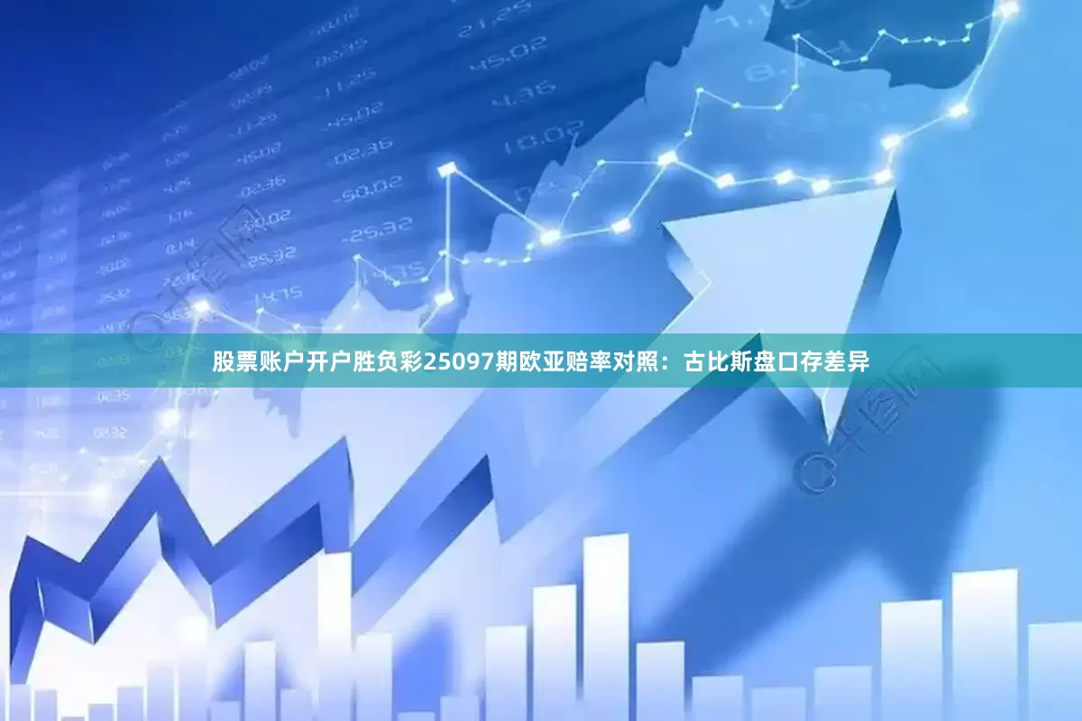 股票账户开户胜负彩25097期欧亚赔率对照:古比斯盘口存差异