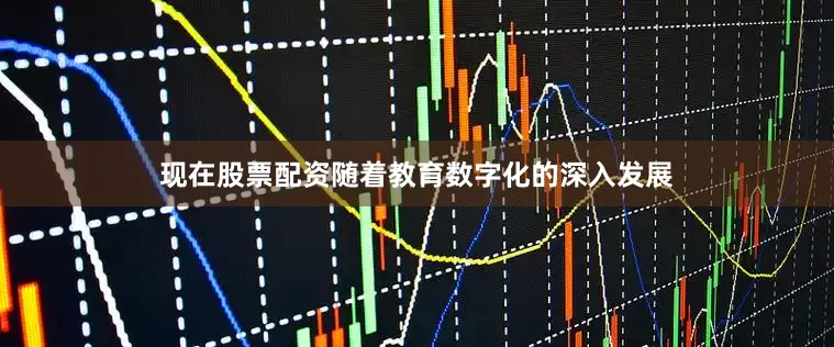 现在股票配资随着教育数字化的深入发展