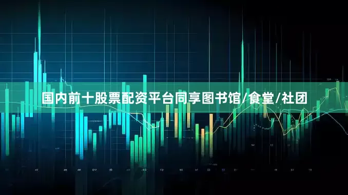 国内前十股票配资平台同享图书馆/食堂/社团
