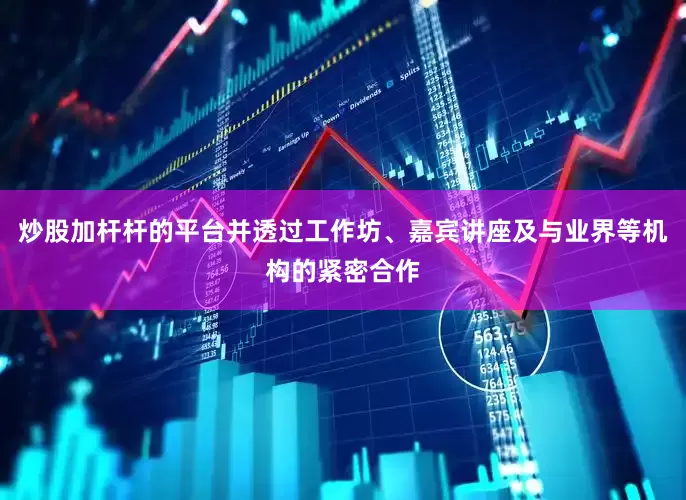 炒股加杆杆的平台并透过工作坊、嘉宾讲座及与业界等机构的紧密合作