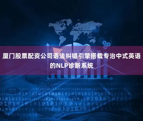 厦门股票配资公司语法纠错引擎搭载专治中式英语的NLP诊断系统