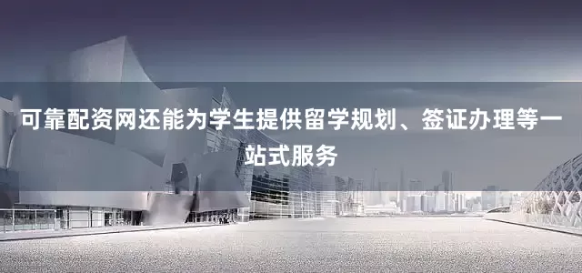 可靠配资网还能为学生提供留学规划、签证办理等一站式服务