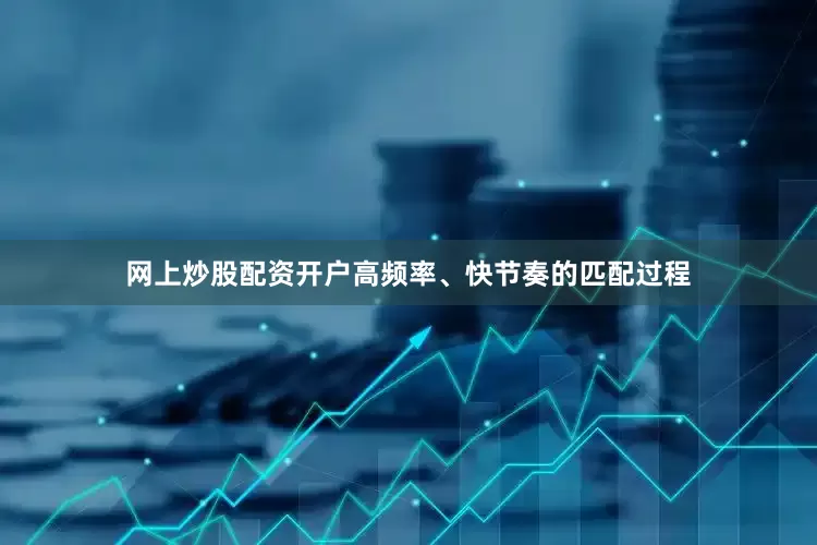 网上炒股配资开户高频率、快节奏的匹配过程