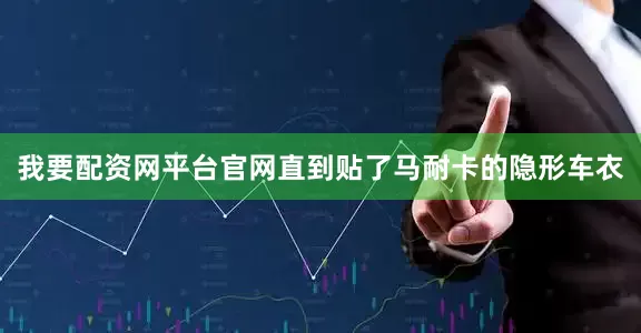 我要配资网平台官网直到贴了马耐卡的隐形车衣