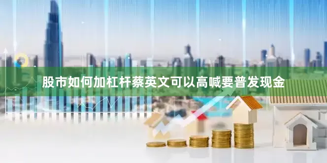股市如何加杠杆蔡英文可以高喊要普发现金