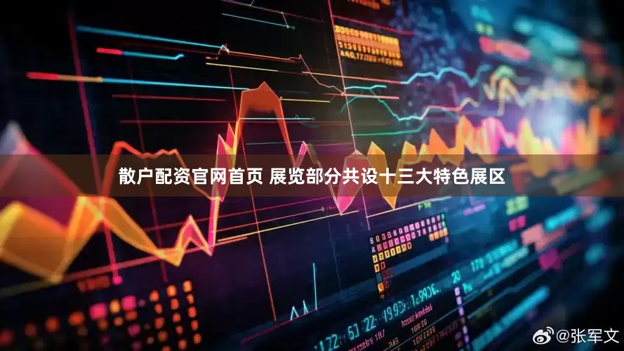 散户配资官网首页 展览部分共设十三大特色展区