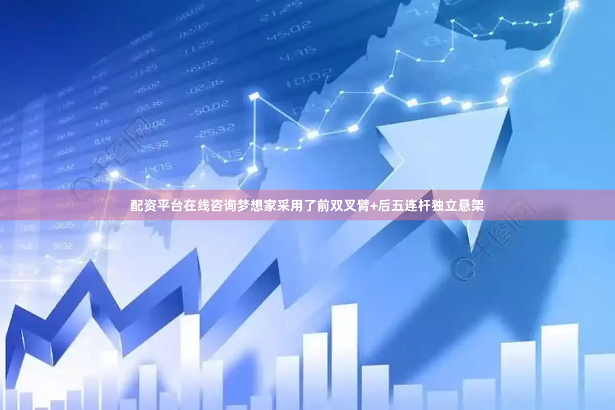 配资平台在线咨询梦想家采用了前双叉臂+后五连杆独立悬架