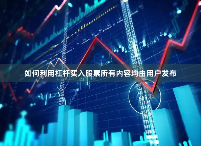 如何利用杠杆买入股票所有内容均由用户发布