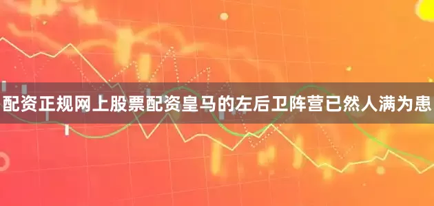 配资正规网上股票配资皇马的左后卫阵营已然人满为患