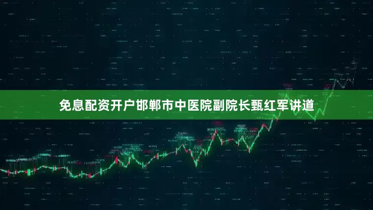免息配资开户邯郸市中医院副院长甄红军讲道