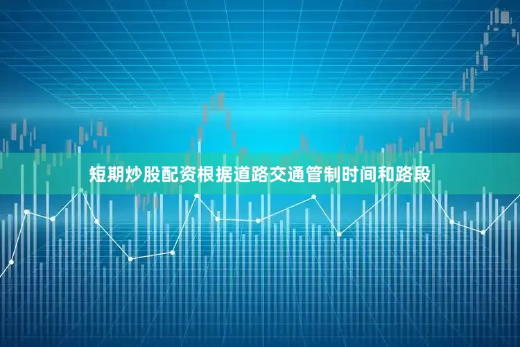 短期炒股配资根据道路交通管制时间和路段