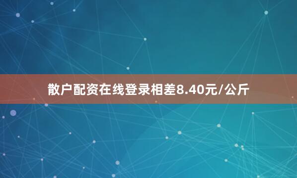 散户配资在线登录相差8.40元/公斤