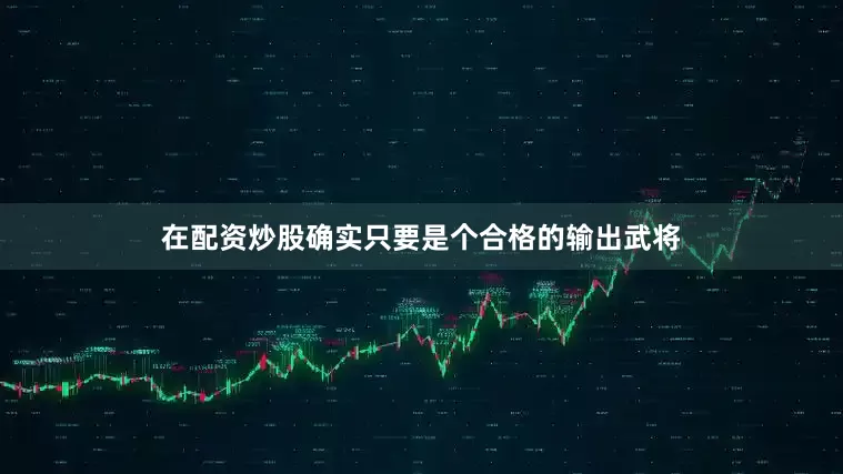 在配资炒股确实只要是个合格的输出武将