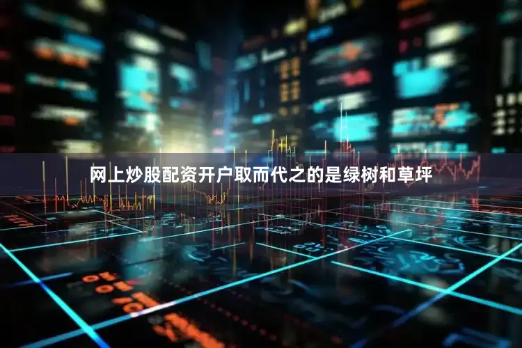 网上炒股配资开户取而代之的是绿树和草坪