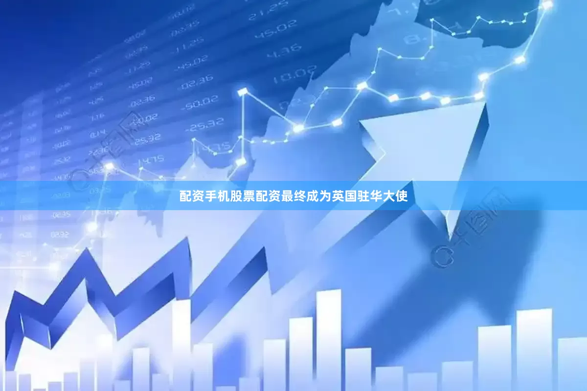 配资手机股票配资最终成为英国驻华大使