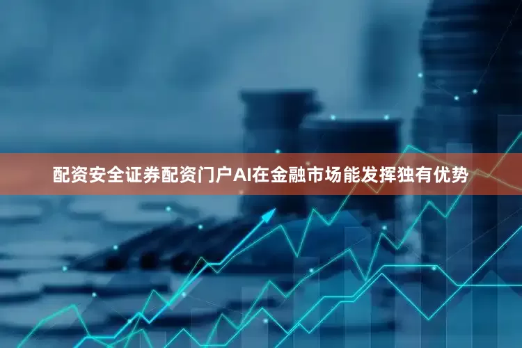 配资安全证券配资门户AI在金融市场能发挥独有优势