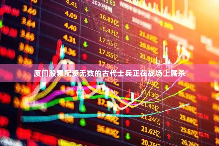 厦门股票配资无数的古代士兵正在战场上厮杀