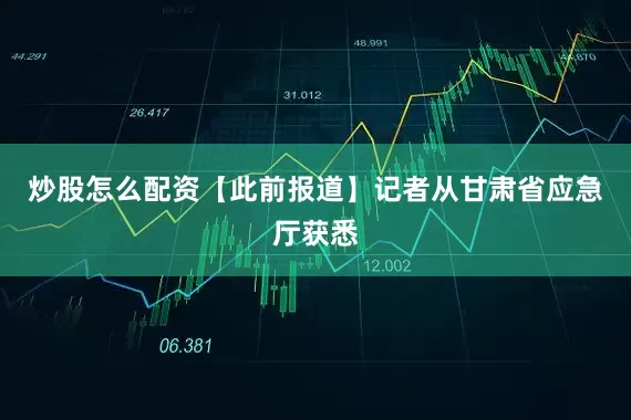 炒股怎么配资【此前报道】记者从甘肃省应急厅获悉