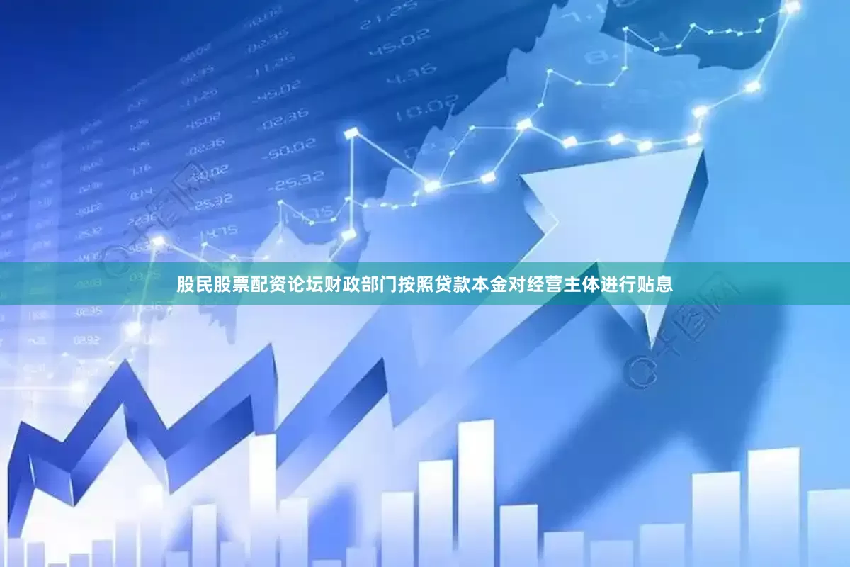 股民股票配资论坛财政部门按照贷款本金对经营主体进行贴息