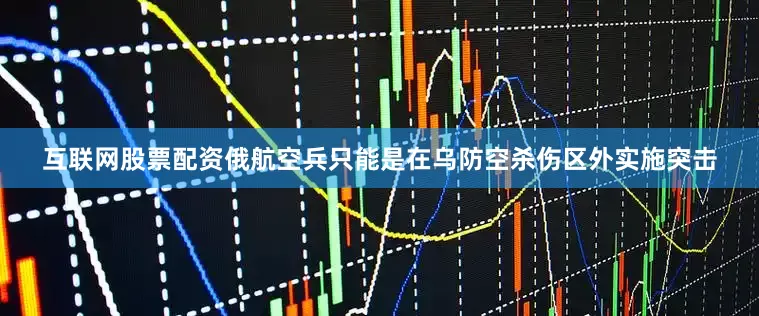 互联网股票配资俄航空兵只能是在乌防空杀伤区外实施突击