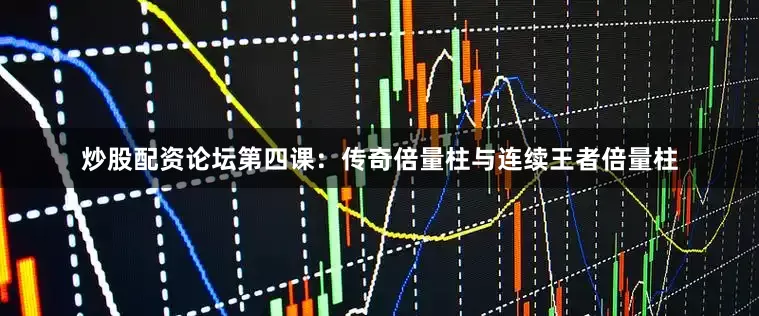 炒股配资论坛第四课：传奇倍量柱与连续王者倍量柱