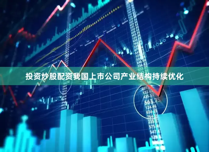 投资炒股配资我国上市公司产业结构持续优化