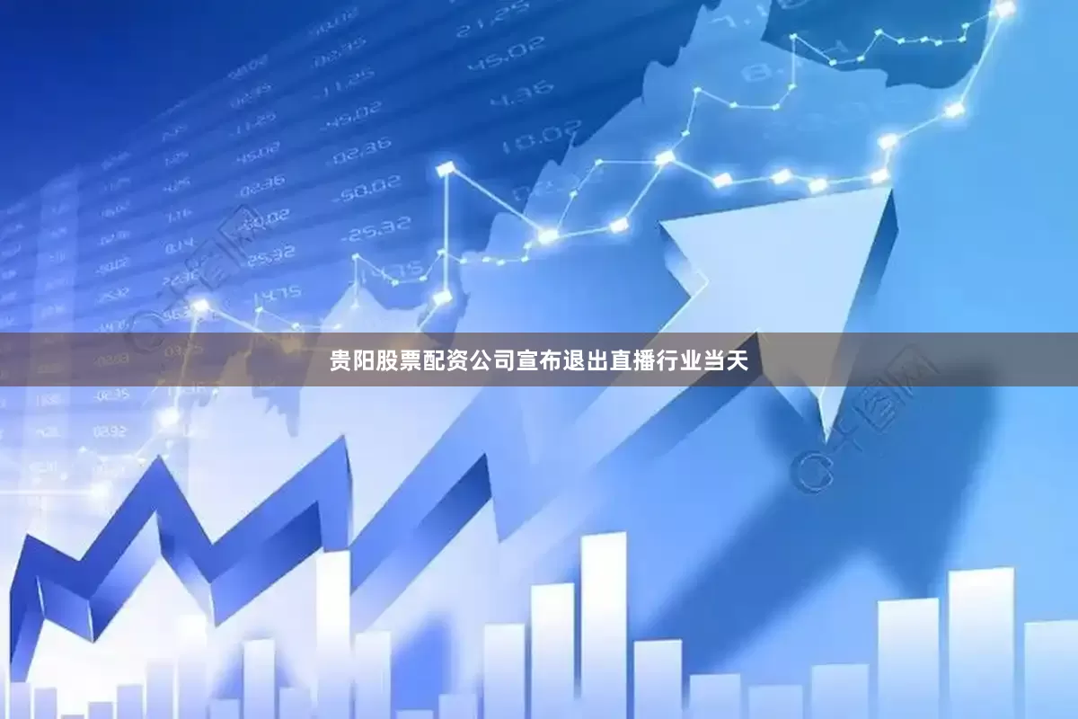 贵阳股票配资公司宣布退出直播行业当天