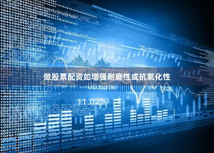 做股票配资如增强耐磨性或抗氧化性