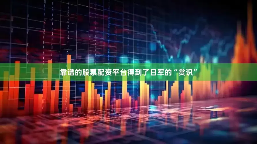 靠谱的股票配资平台得到了日军的“赏识”