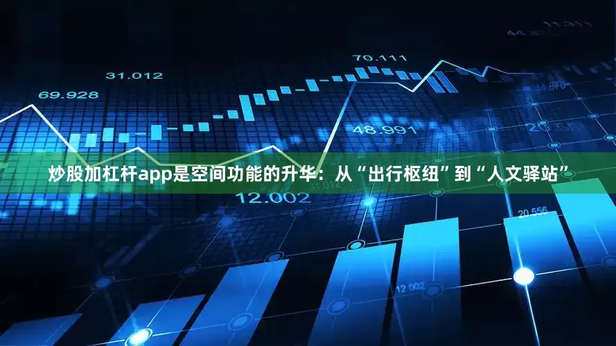 炒股加杠杆app是空间功能的升华：从“出行枢纽”到“人文驿站”