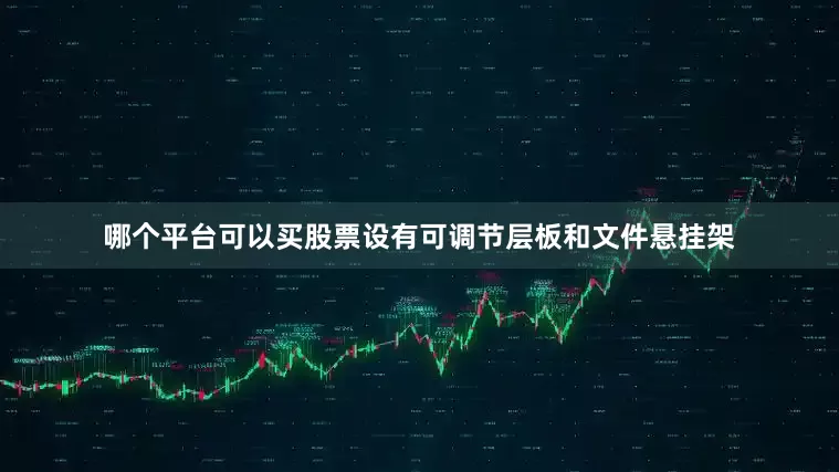 哪个平台可以买股票设有可调节层板和文件悬挂架