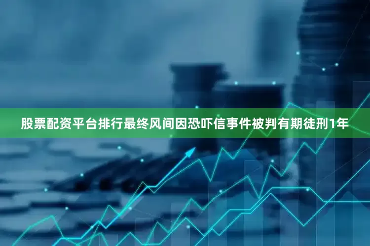 股票配资平台排行最终风间因恐吓信事件被判有期徒刑1年