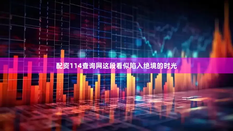 配资114查询网这段看似陷入绝境的时光