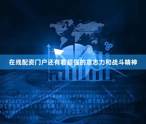 在线配资门户还有着超强的意志力和战斗精神